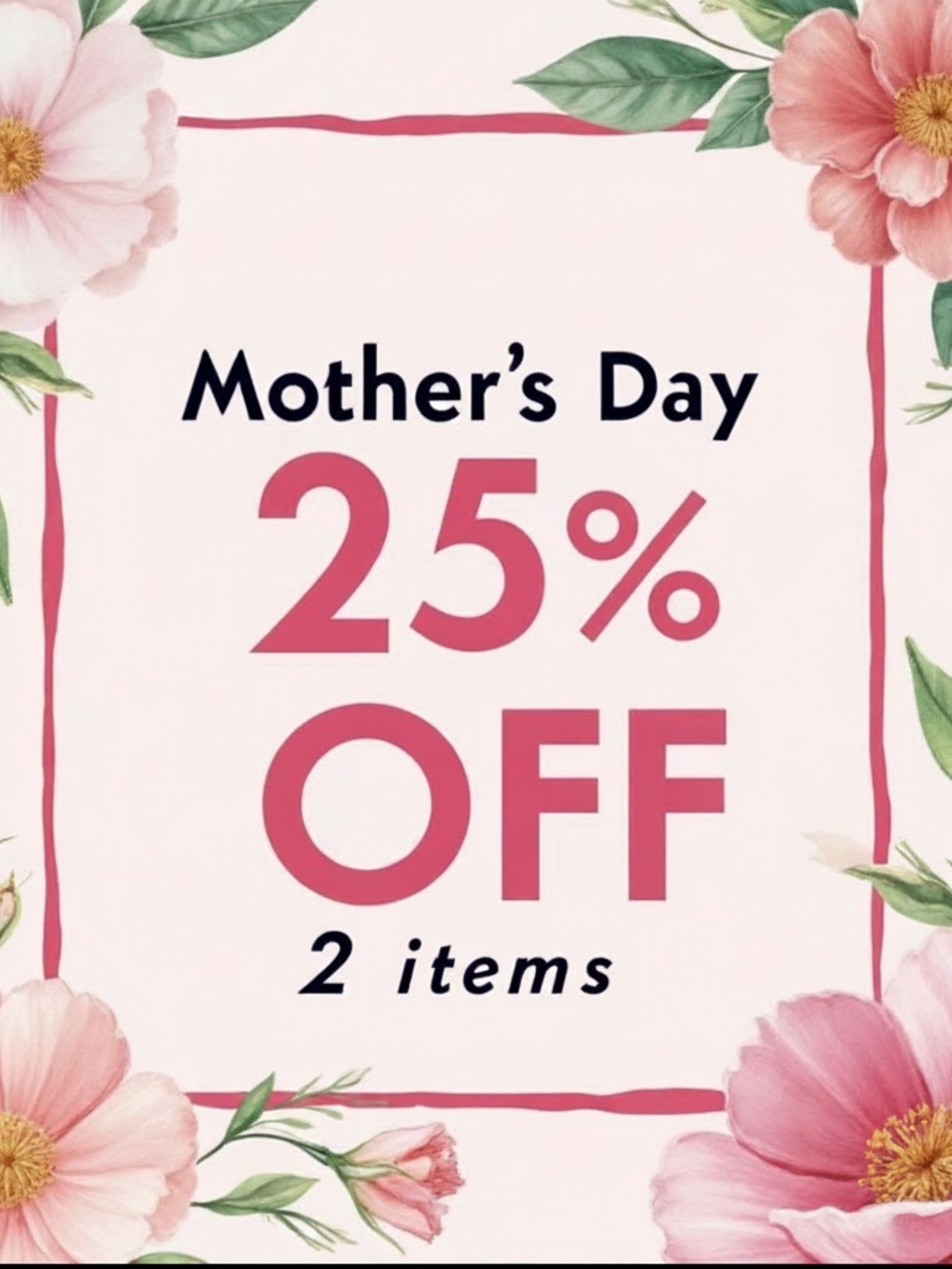 Mother's Day 25% Off 2 items or more sale Ends Monday May 11 2026